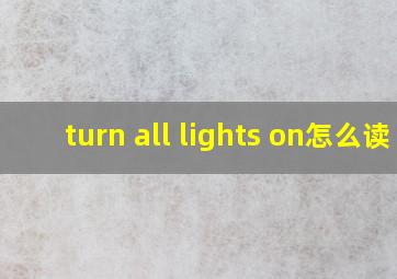 turn all lights on怎么读